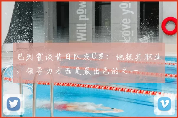 巴列霍谈昔日队友C罗：他极其职业，领导力方面是最出色的之一