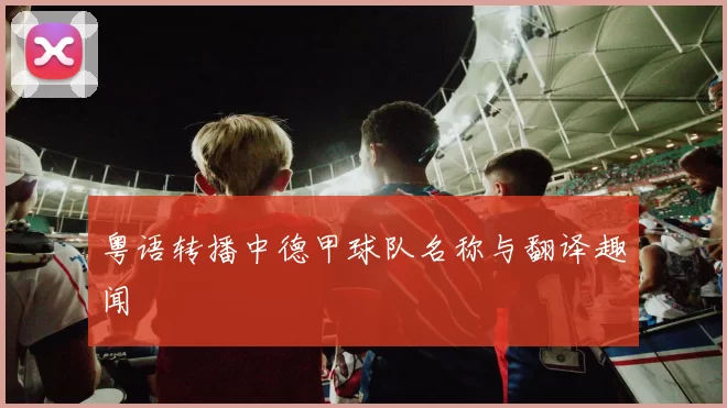 粤语转播中德甲球队名称与翻译趣闻