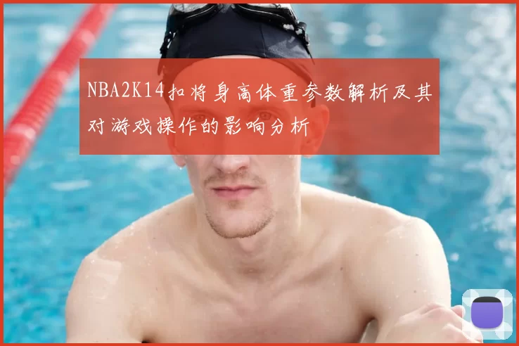 NBA2K14扣将身高体重参数解析及其对游戏操作的影响分析