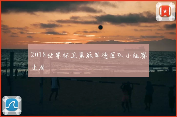 2018世界杯卫冕冠军德国队小组赛出局