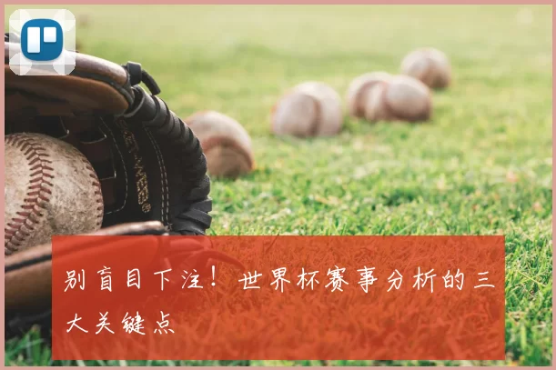 别盲目下注!世界杯赛事分析的三大关键点