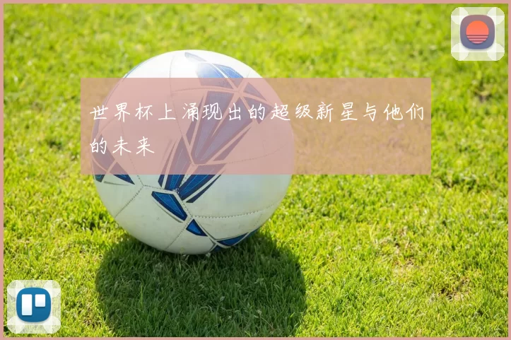 世界杯上涌现出的超级新星与他们的未来