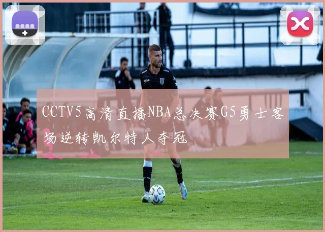 CCTV5高清直播NBA总决赛G5勇士客场逆转凯尔特人夺冠