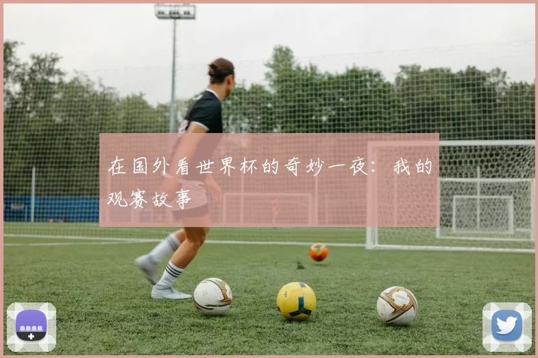 在国外看世界杯的奇妙一夜:我的观赛故事