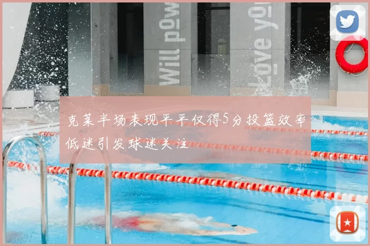 克莱半场表现平平仅得5分投篮效率低迷引发球迷关注