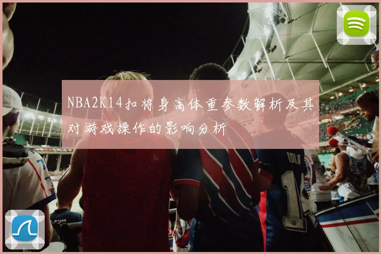 NBA2K14扣将身高体重参数解析及其对游戏操作的影响分析