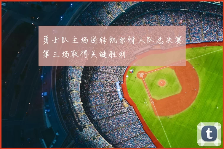 勇士队主场逆转凯尔特人队总决赛第三场取得关键胜利
