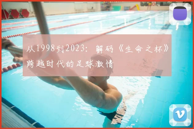 从1998到2023:解码《生命之杯》跨越时代的足球激情