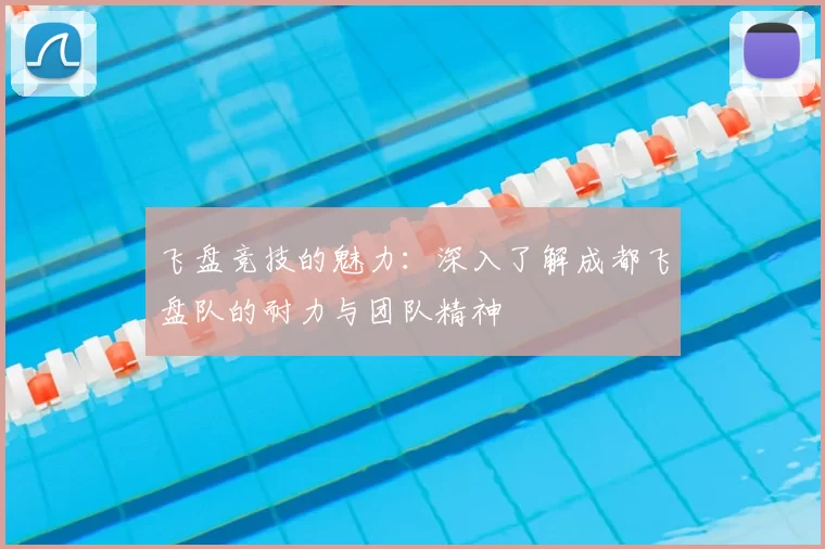 飞盘竞技的魅力:深入了解成都飞盘队的耐力与团队精神
