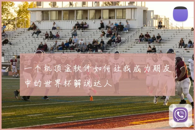 一个机顶盒软件如何让我成为朋友中的世界杯解说达人
