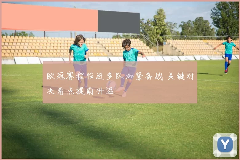 欧冠赛程临近多队加紧备战 关键对决看点提前升温