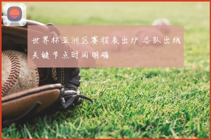 世界杯亚洲区赛程表出炉 各队出线关键节点时间明确
