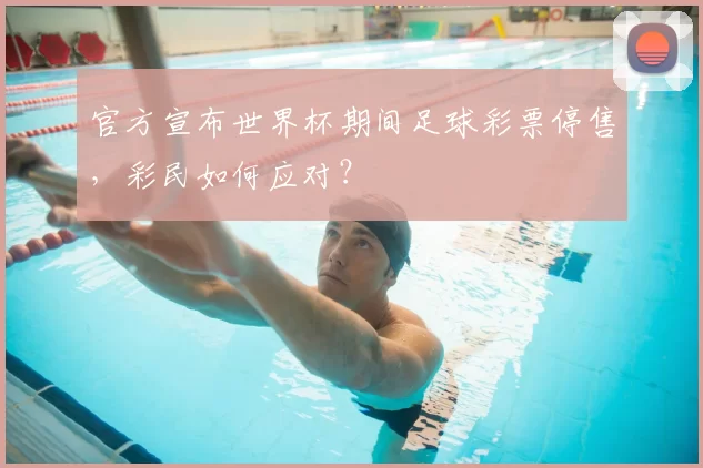 官方宣布世界杯期间足球彩票停售，彩民如何应对？