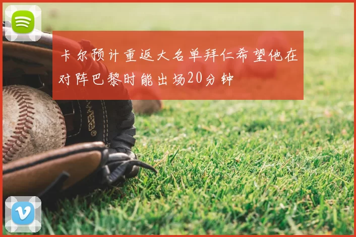 卡尔预计重返大名单拜仁希望他在对阵巴黎时能出场20分钟