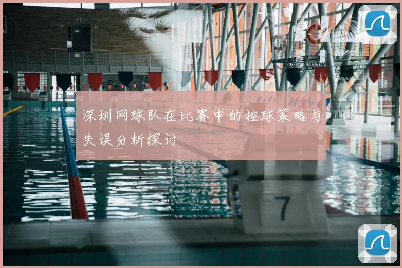 深圳网球队在比赛中的控球策略与失误分析探讨
