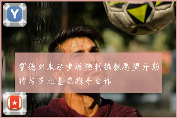 霍德尔表达重返热刺执教愿望并期待与罗比基恩携手合作