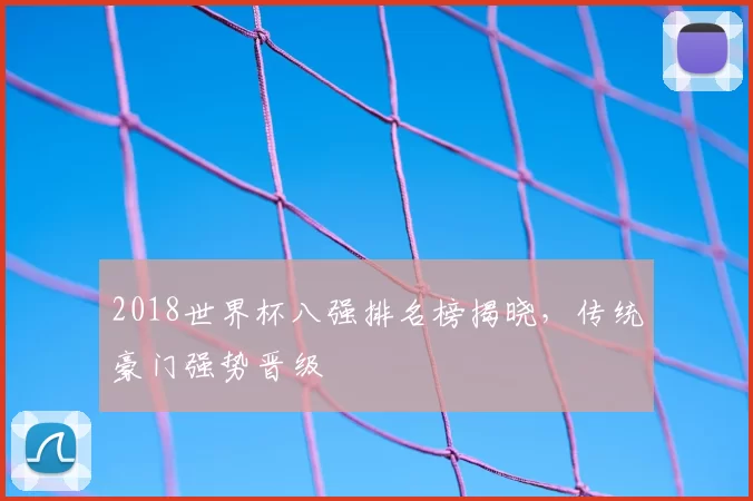 2018世界杯八强排名榜揭晓，传统豪门强势晋级