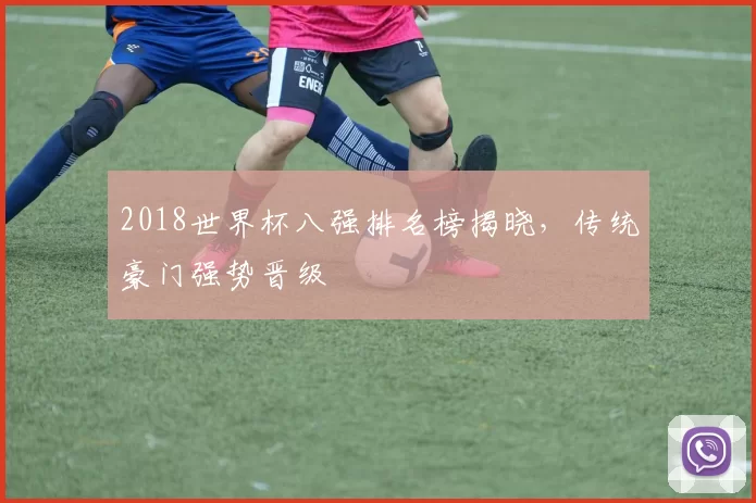 2018世界杯八强排名榜揭晓,传统豪门强势晋级