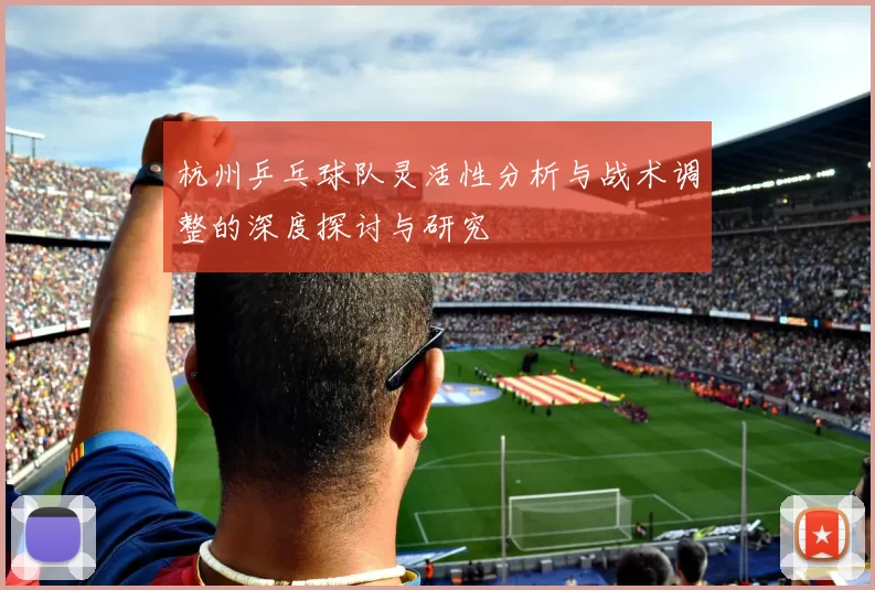 杭州乒乓球队灵活性分析与战术调整的深度探讨与研究