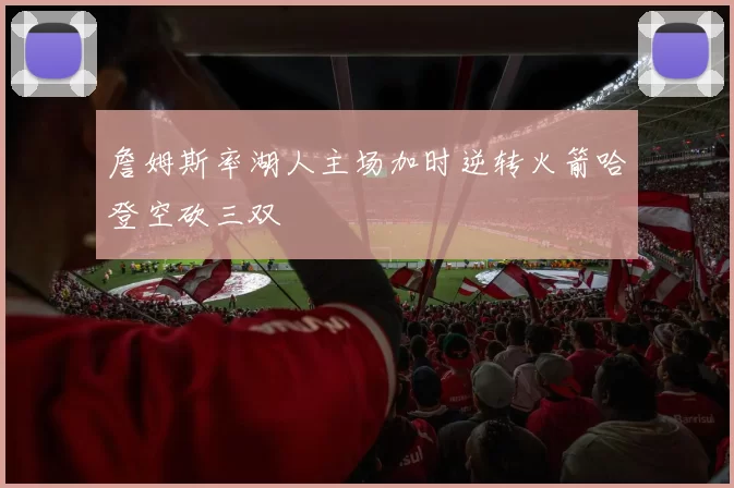 詹姆斯率湖人主场加时逆转火箭哈登空砍三双