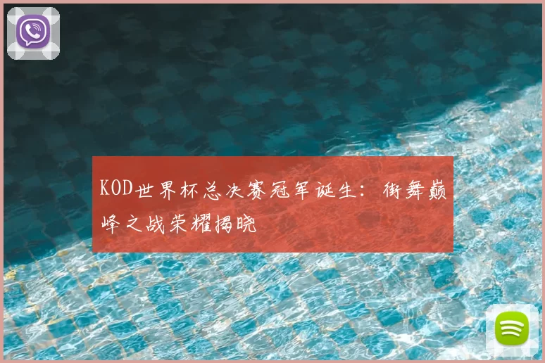 KOD世界杯总决赛冠军诞生:街舞巅峰之战荣耀揭晓