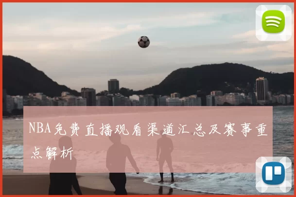 NBA免费直播观看渠道汇总及赛事重点解析