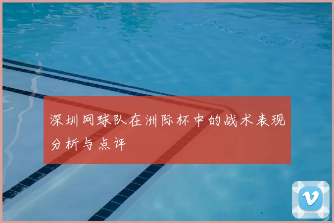 深圳网球队在洲际杯中的战术表现分析与点评