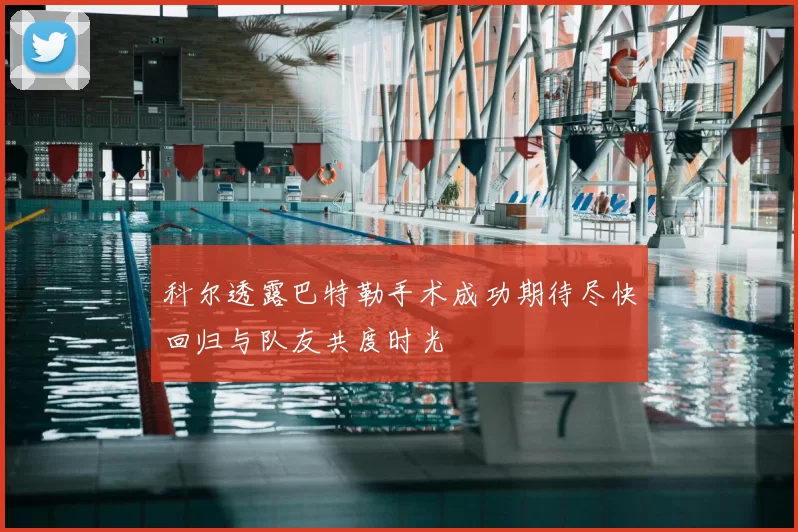 科尔透露巴特勒手术成功期待尽快回归与队友共度时光