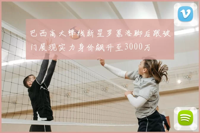 巴西高大锋线新星罗慕洛脚后跟破门展现实力身价飙升至3000万