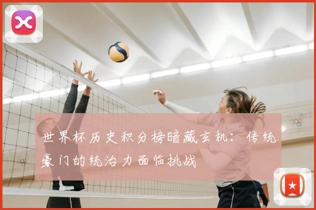 世界杯历史积分榜暗藏玄机:传统豪门的统治力面临挑战