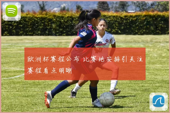 欧洲杯赛程公布 比赛地安排引关注赛程看点明晰