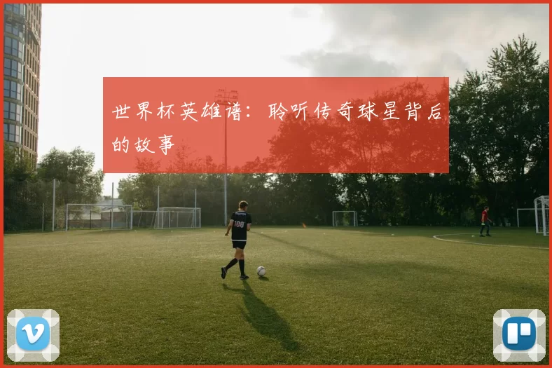 世界杯英雄谱：聆听传奇球星背后的故事