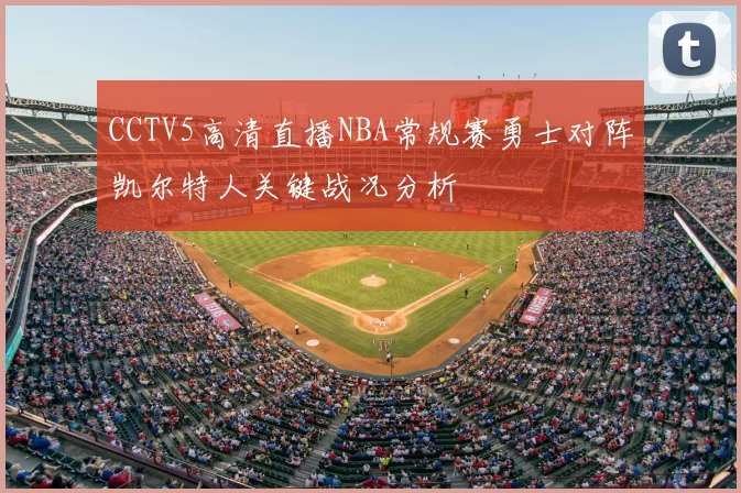 CCTV5高清直播NBA常规赛勇士对阵凯尔特人关键战况分析