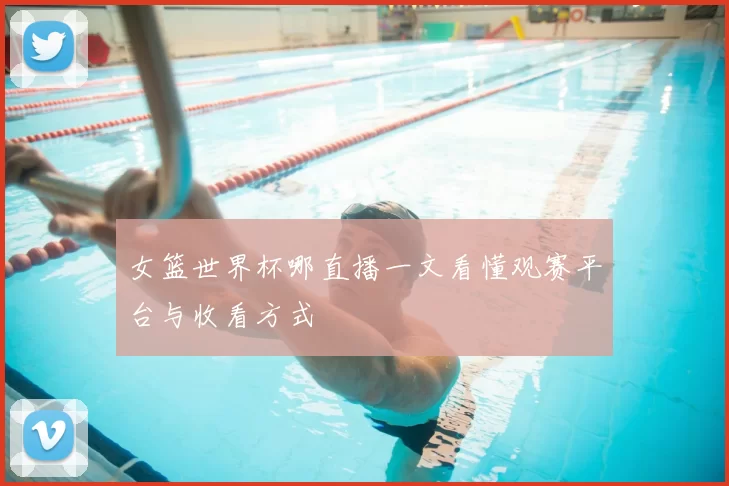 女篮世界杯哪直播一文看懂观赛平台与收看方式