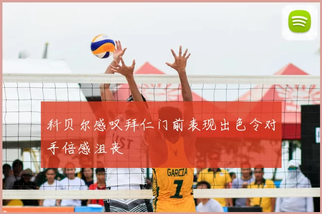 科贝尔感叹拜仁门前表现出色令对手倍感沮丧