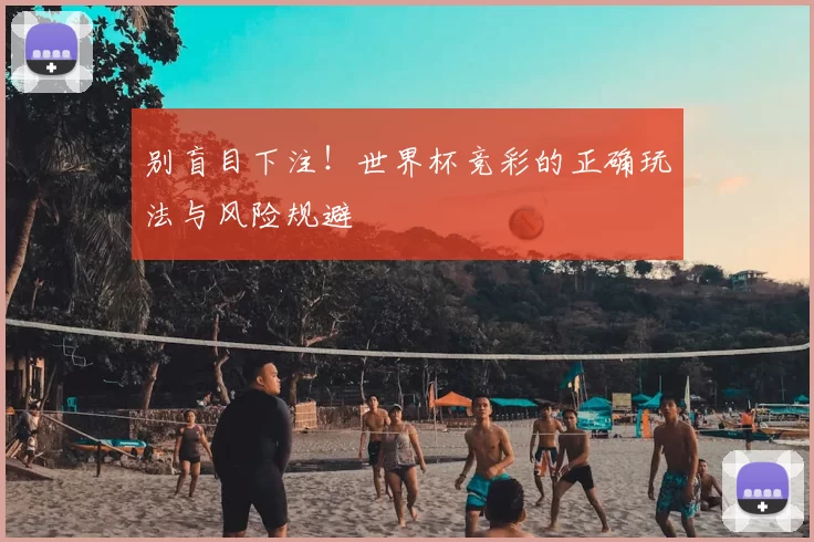 别盲目下注!世界杯竞彩的正确玩法与风险规避