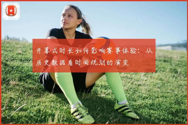 开幕式时长如何影响赛事体验:从历史数据看时间规划的演变