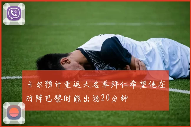 卡尔预计重返大名单拜仁希望他在对阵巴黎时能出场20分钟