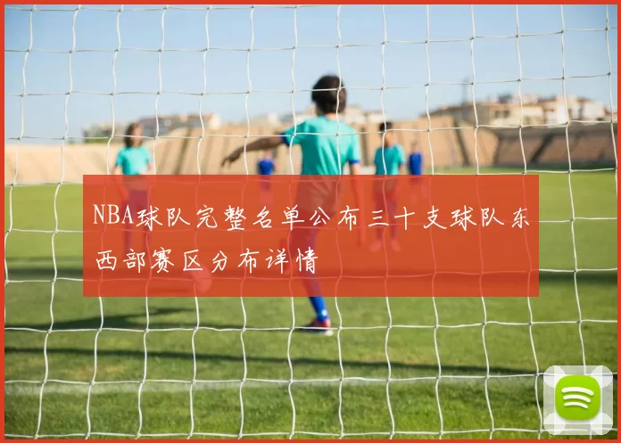 NBA球队完整名单公布三十支球队东西部赛区分布详情
