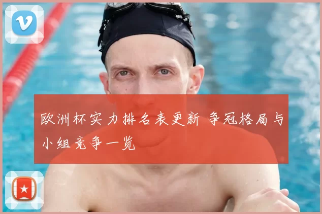 欧洲杯实力排名表更新 争冠格局与小组竞争一览