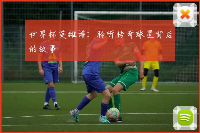 世界杯英雄谱：聆听传奇球星背后的故事