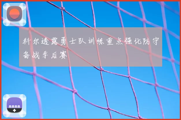 科尔透露勇士队训练重点强化防守备战季后赛