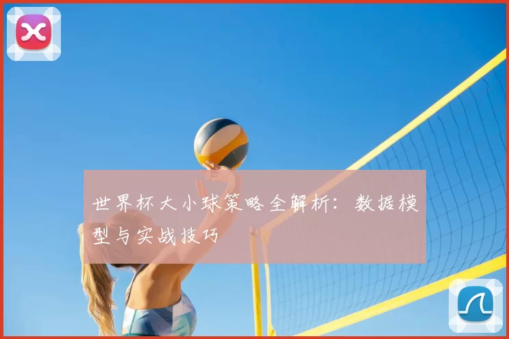 世界杯大小球策略全解析：数据模型与实战技巧