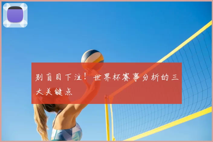 别盲目下注!世界杯赛事分析的三大关键点