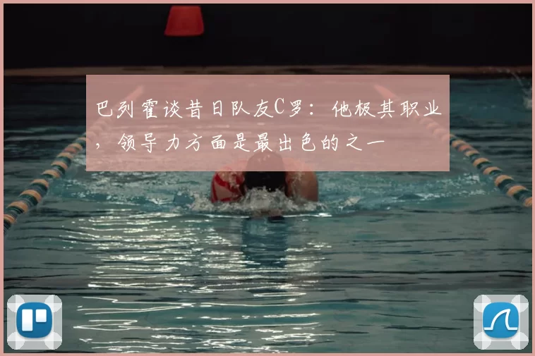 巴列霍谈昔日队友C罗：他极其职业，领导力方面是最出色的之一