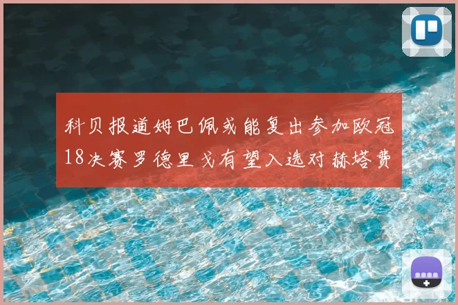 科贝报道姆巴佩或能复出参加欧冠18决赛罗德里戈有望入选对赫塔费大名单