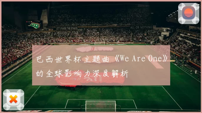 巴西世界杯主题曲《We Are One》的全球影响力深度解析