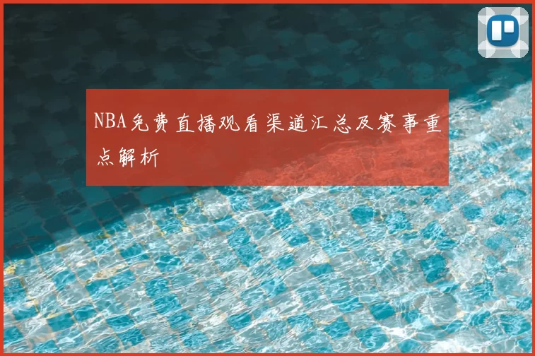NBA免费直播观看渠道汇总及赛事重点解析