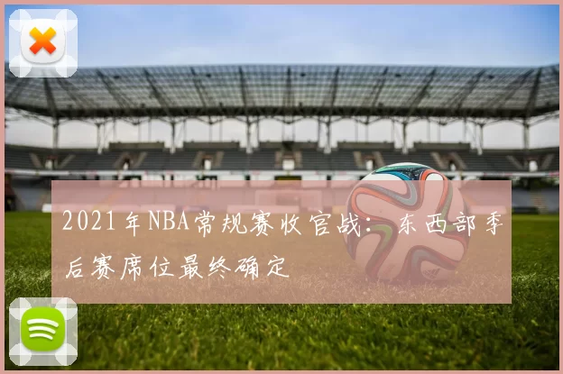 2021年NBA常规赛收官战：东西部季后赛席位最终确定
