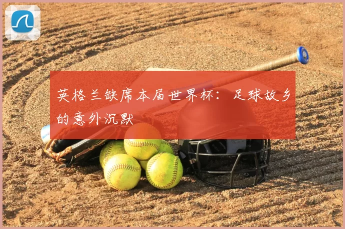 英格兰缺席本届世界杯:足球故乡的意外沉默